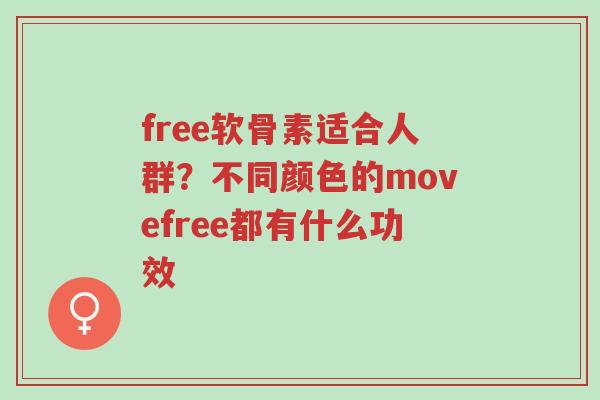 free软骨素适合人群?不同颜色的movefree都有什么功效-第1张图片-超越 free软骨素适合人群?不同颜色的movefree都有什么功效-第1张图片-超越