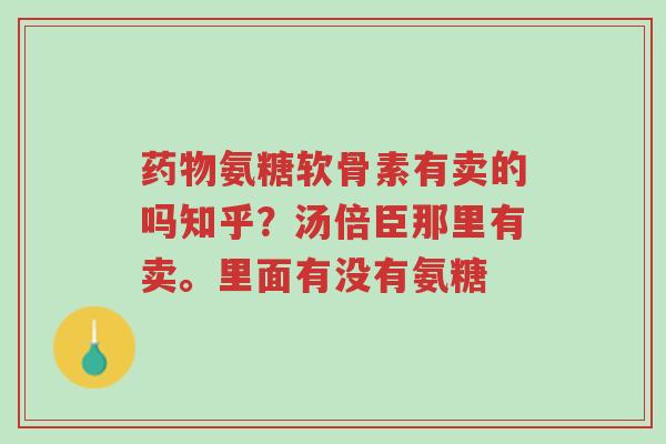 药物氨糖软骨素有卖的吗知乎?汤倍臣那里有卖。里面有没有氨糖-第1张图片-超越 药物氨糖软骨素有卖的吗知乎?汤倍臣那里有卖。里面有没有氨糖-第1张图片-超越