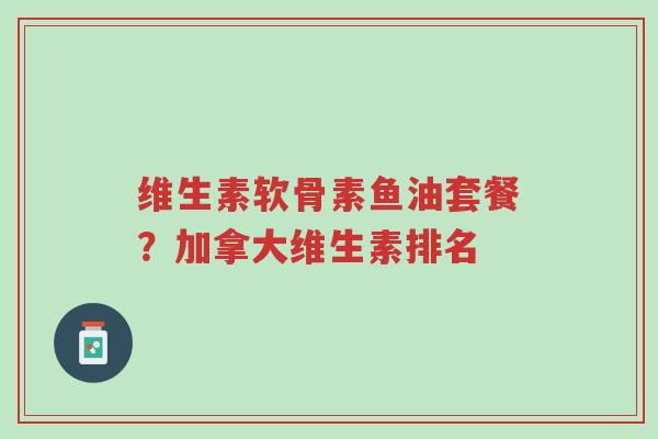 维生素软骨素鱼油套餐?加拿大维生素排名-第1张图片-超越 维生素软骨素鱼油套餐?加拿大维生素排名-第1张图片-超越