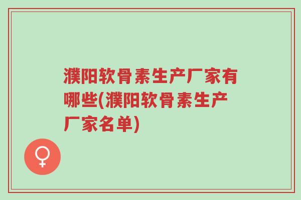 濮阳软骨素生产厂家有哪些(濮阳软骨素生产厂家名单)-第1张图片-超越 濮阳软骨素生产厂家有哪些(濮阳软骨素生产厂家名单)-第1张图片-超越