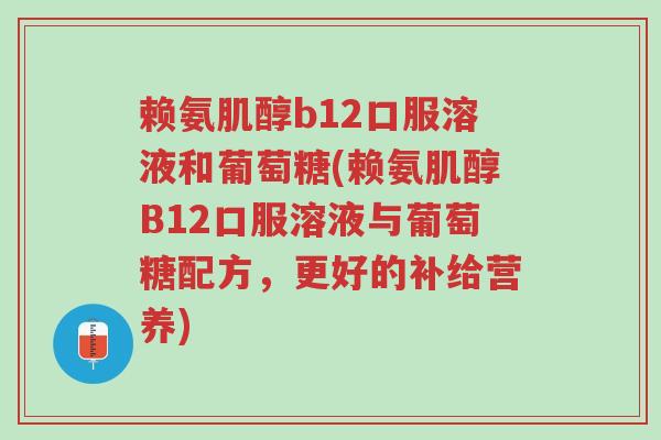 赖氨肌醇b12口服溶液和葡萄糖(赖氨肌醇B12口服溶液与葡萄糖配方,更好的补给营养)-第1张图片-超越 赖氨肌醇b12口服溶液和葡萄糖(赖氨肌醇B12口服溶液与葡萄糖配方,更好的补给营养)-第1张图片-超越