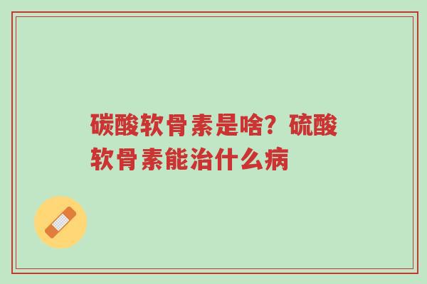 碳酸软骨素是啥?硫酸软骨素能治什么病-第1张图片-超越 碳酸软骨素是啥?硫酸软骨素能治什么病-第1张图片-超越