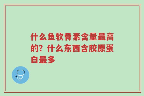 什么鱼软骨素含量最高的?什么东西含胶原蛋白最多-第1张图片-超越 什么鱼软骨素含量最高的?什么东西含胶原蛋白最多-第1张图片-超越