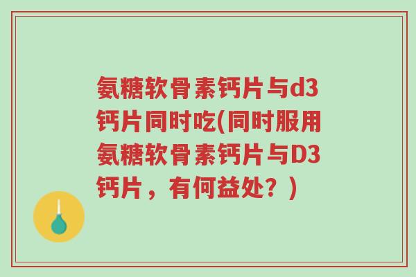 氨糖软骨素钙片与d3钙片同时吃(同时服用氨糖软骨素钙片与D3钙片，有何益处？)-第1张图片-超越