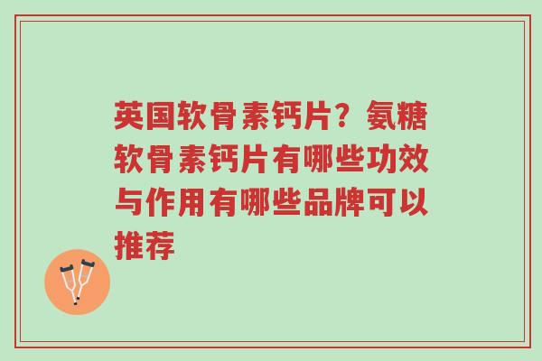英国软骨素钙片?氨糖软骨素钙片有哪些功效与作用有哪些品牌可以推荐-第1张图片-超越 英国软骨素钙片?氨糖软骨素钙片有哪些功效与作用有哪些品牌可以推荐-第1张图片-超越