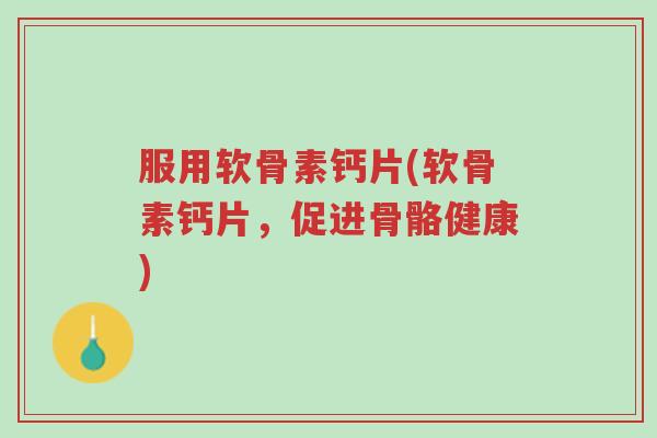 服用软骨素钙片(软骨素钙片,促进骨骼健康)-第1张图片-超越 服用软骨素钙片(软骨素钙片,促进骨骼健康)-第1张图片-超越