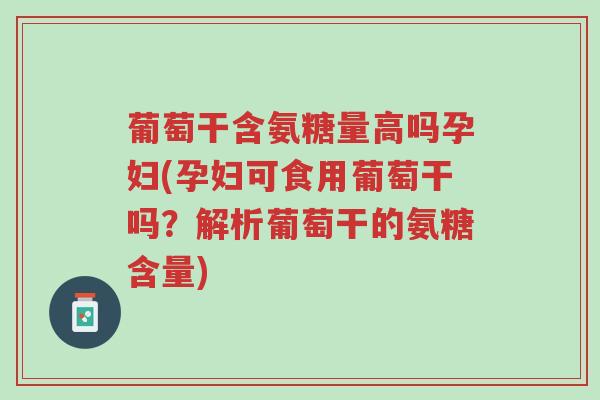 葡萄干含氨糖量高吗孕妇(孕妇可食用葡萄干吗?解析葡萄干的氨糖含量)-第1张图片-超越 葡萄干含氨糖量高吗孕妇(孕妇可食用葡萄干吗?解析葡萄干的氨糖含量)-第1张图片-超越