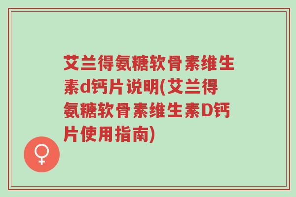 艾兰得氨糖软骨素维生素d钙片说明(艾兰得氨糖软骨素维生素D钙片使用指南)-第1张图片-超越 艾兰得氨糖软骨素维生素d钙片说明(艾兰得氨糖软骨素维生素D钙片使用指南)-第1张图片-超越