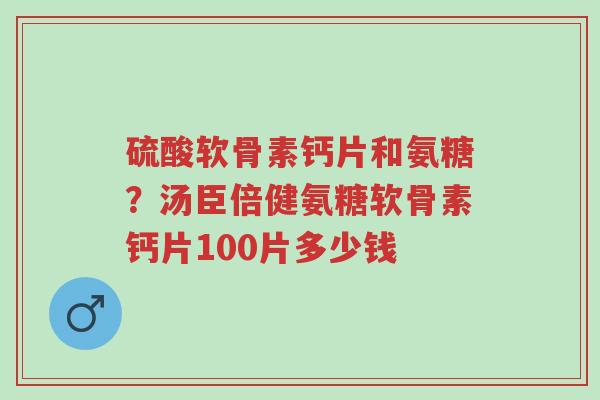 硫酸软骨素钙片和氨糖?汤臣倍健氨糖软骨素钙片100片多少钱-第1张图片-超越 硫酸软骨素钙片和氨糖?汤臣倍健氨糖软骨素钙片100片多少钱-第1张图片-超越