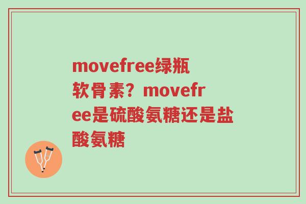 movefree绿瓶软骨素?movefree是硫酸氨糖还是盐酸氨糖-第1张图片-超越 movefree绿瓶软骨素?movefree是硫酸氨糖还是盐酸氨糖-第1张图片-超越