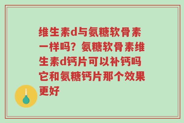 维生素d与氨糖软骨素一样吗?氨糖软骨素维生素d钙片可以补钙吗它和氨糖钙片那个效果更好-第1张图片-超越 维生素d与氨糖软骨素一样吗?氨糖软骨素维生素d钙片可以补钙吗它和氨糖钙片那个效果更好-第1张图片-超越
