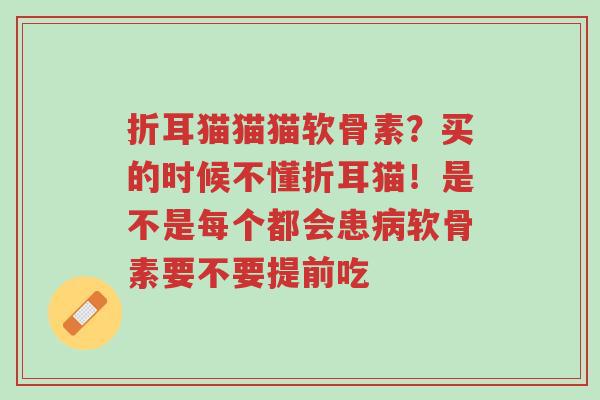 折耳猫猫猫软骨素?买的时候不懂折耳猫!是不是每个都会患病软骨素要不要提前吃-第1张图片-超越 折耳猫猫猫软骨素?买的时候不懂折耳猫!是不是每个都会患病软骨素要不要提前吃-第1张图片-超越