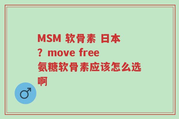 MSM 软骨素 日本?move free氨糖软骨素应该怎么选啊-第1张图片-超越 MSM 软骨素 日本?move free氨糖软骨素应该怎么选啊-第1张图片-超越