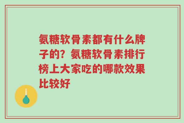 氨糖软骨素都有什么牌子的?氨糖软骨素排行榜上大家吃的哪款效果比较好-第1张图片-超越 氨糖软骨素都有什么牌子的?氨糖软骨素排行榜上大家吃的哪款效果比较好-第1张图片-超越