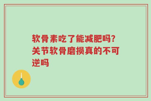 软骨素吃了能减肥吗?关节软骨磨损真的不可逆吗-第1张图片-超越 软骨素吃了能减肥吗?关节软骨磨损真的不可逆吗-第1张图片-超越