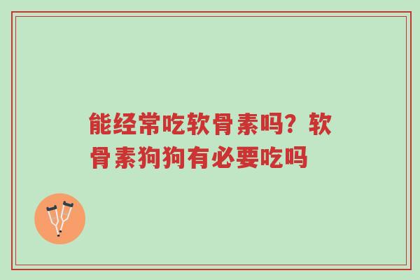 能经常吃软骨素吗?软骨素狗狗有必要吃吗-第1张图片-超越 能经常吃软骨素吗?软骨素狗狗有必要吃吗-第1张图片-超越