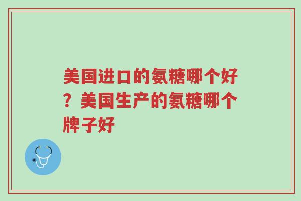 美国进口的氨糖哪个好?美国生产的氨糖哪个牌子好-第1张图片-超越 美国进口的氨糖哪个好?美国生产的氨糖哪个牌子好-第1张图片-超越