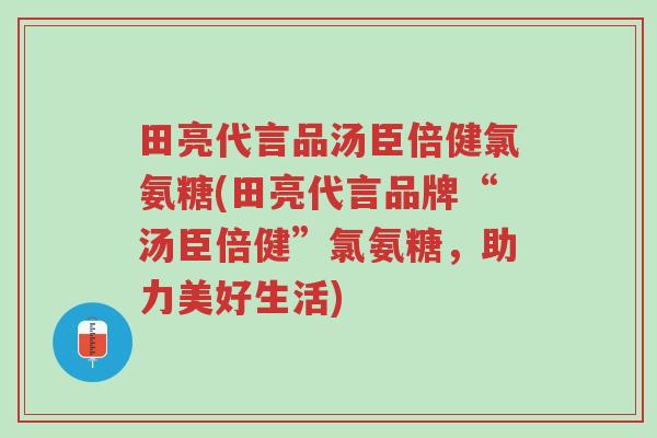 田亮代言品汤臣倍健氯氨糖(田亮代言品牌“汤臣倍健”氯氨糖,助力美好生活)-第1张图片-超越 田亮代言品汤臣倍健氯氨糖(田亮代言品牌“汤臣倍健”氯氨糖,助力美好生活)-第1张图片-超越