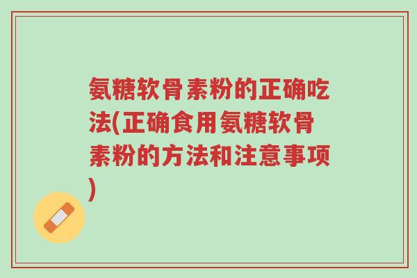 氨糖软骨素粉的正确吃法(正确食用氨糖软骨素粉的方法和注意事项)-第1张图片-超越 氨糖软骨素粉的正确吃法(正确食用氨糖软骨素粉的方法和注意事项)-第1张图片-超越