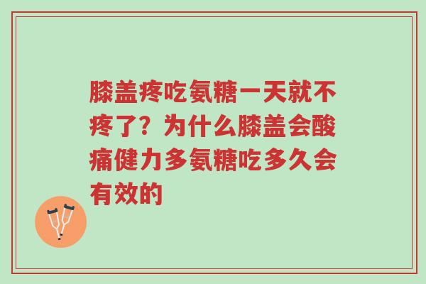 膝盖疼吃氨糖一天就不疼了?为什么膝盖会酸痛健力多氨糖吃多久会有效的-第1张图片-超越 膝盖疼吃氨糖一天就不疼了?为什么膝盖会酸痛健力多氨糖吃多久会有效的-第1张图片-超越
