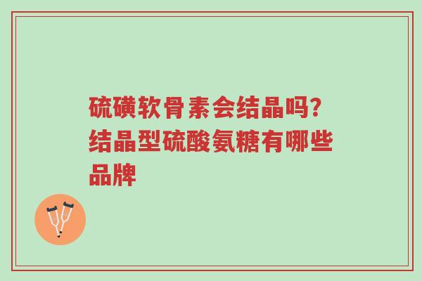 硫磺软骨素会结晶吗?结晶型硫酸氨糖有哪些品牌-第1张图片-超越 硫磺软骨素会结晶吗?结晶型硫酸氨糖有哪些品牌-第1张图片-超越