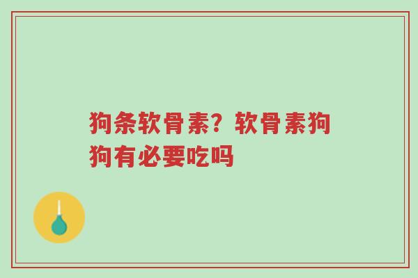 狗条软骨素？软骨素狗狗有必要吃吗-第1张图片-超越