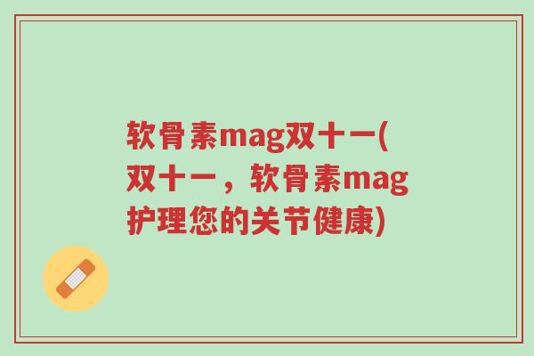 软骨素mag双十一(双十一,软骨素mag护理您的关节健康)-第1张图片-超越 软骨素mag双十一(双十一,软骨素mag护理您的关节健康)-第1张图片-超越