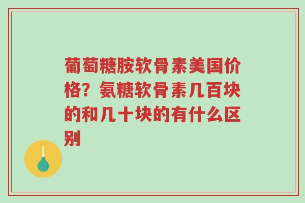 葡萄糖胺软骨素美国价格?氨糖软骨素几百块的和几十块的有什么区别-第1张图片-超越 葡萄糖胺软骨素美国价格?氨糖软骨素几百块的和几十块的有什么区别-第1张图片-超越