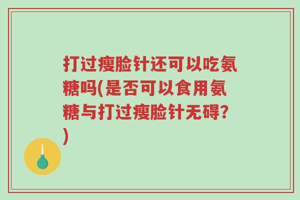 打过瘦脸针还可以吃氨糖吗(是否可以食用氨糖与打过瘦脸针无碍？)-第1张图片-超越
