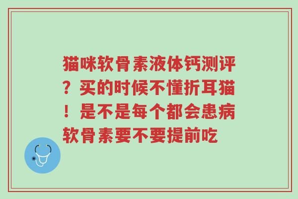 猫咪软骨素液体钙测评?买的时候不懂折耳猫!是不是每个都会患病软骨素要不要提前吃-第1张图片-超越 猫咪软骨素液体钙测评?买的时候不懂折耳猫!是不是每个都会患病软骨素要不要提前吃-第1张图片-超越