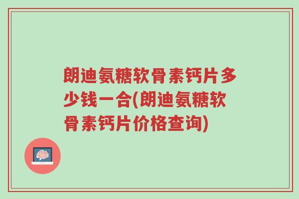 朗迪氨糖软骨素钙片多少钱一合(朗迪氨糖软骨素钙片价格查询)-第1张图片-超越 朗迪氨糖软骨素钙片多少钱一合(朗迪氨糖软骨素钙片价格查询)-第1张图片-超越