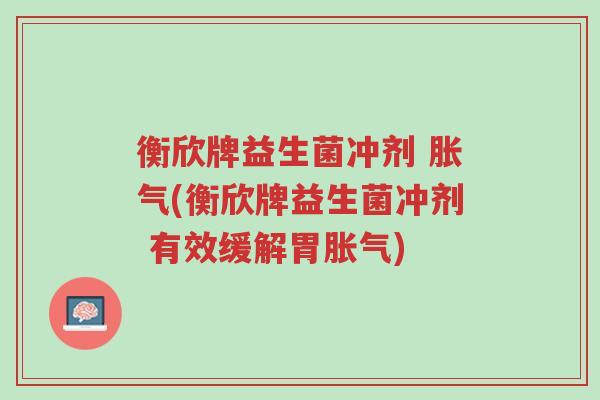 衡欣牌益生菌冲剂 胀气(衡欣牌益生菌冲剂 有效缓解胃胀气)-第1张图片-超越 衡欣牌益生菌冲剂 胀气(衡欣牌益生菌冲剂 有效缓解胃胀气)-第1张图片-超越