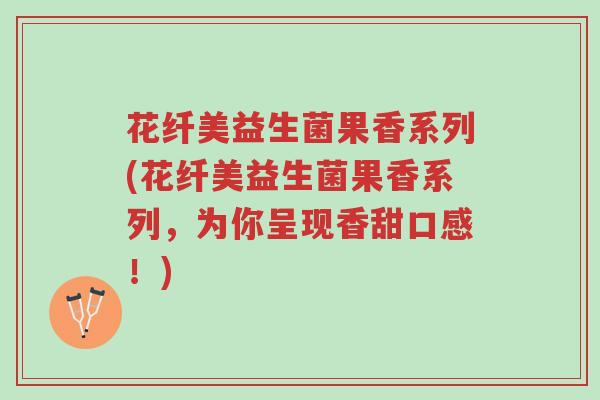 花纤美益生菌果香系列(花纤美益生菌果香系列，为你呈现香甜口感！)-第1张图片-超越