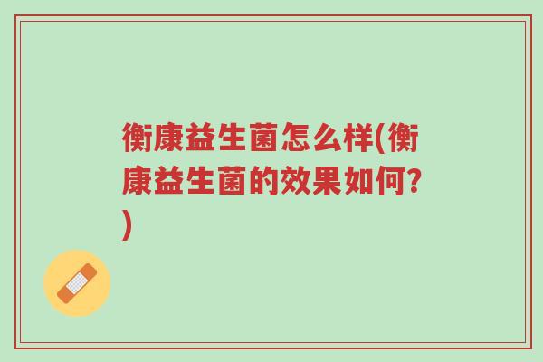 衡康益生菌怎么样(衡康益生菌的效果如何?)-第1张图片-超越 衡康益生菌怎么样(衡康益生菌的效果如何?)-第1张图片-超越