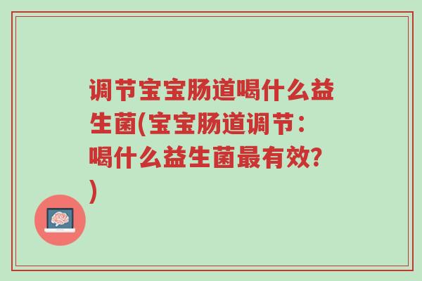 调节宝宝肠道喝什么益生菌(宝宝肠道调节:喝什么益生菌最有效?)-第1张图片-超越 调节宝宝肠道喝什么益生菌(宝宝肠道调节:喝什么益生菌最有效?)-第1张图片-超越