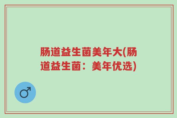 肠道益生菌美年大(肠道益生菌：美年优选)-第1张图片-超越