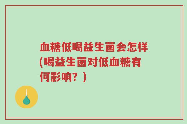 血糖低喝益生菌会怎样(喝益生菌对低血糖有何影响?)-第1张图片-超越 血糖低喝益生菌会怎样(喝益生菌对低血糖有何影响?)-第1张图片-超越