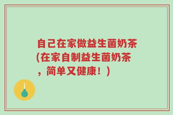 自己在家做益生菌奶茶(在家自制益生菌奶茶,简单又健康!)-第1张图片-超越 自己在家做益生菌奶茶(在家自制益生菌奶茶,简单又健康!)-第1张图片-超越