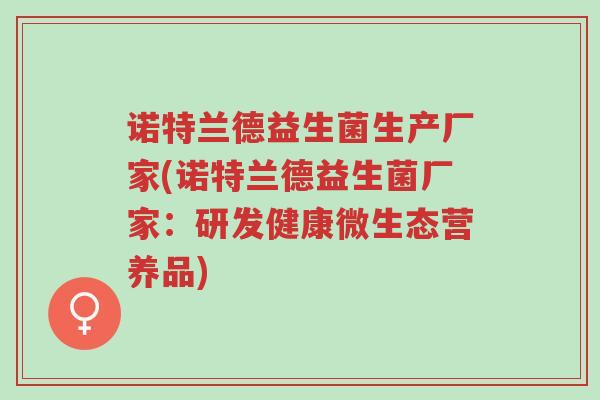 诺特兰德益生菌生产厂家(诺特兰德益生菌厂家:研发健康微生态营养品)-第1张图片-超越 诺特兰德益生菌生产厂家(诺特兰德益生菌厂家:研发健康微生态营养品)-第1张图片-超越
