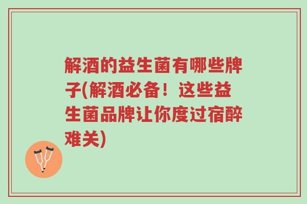 解酒的益生菌有哪些牌子(解酒必备!这些益生菌品牌让你度过宿醉难关)-第1张图片-超越 解酒的益生菌有哪些牌子(解酒必备!这些益生菌品牌让你度过宿醉难关)-第1张图片-超越