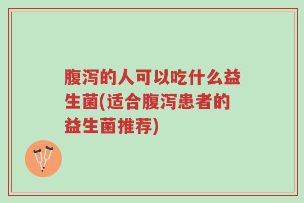 腹泻的人可以吃什么益生菌(适合腹泻患者的益生菌推荐)-第1张图片-超越 腹泻的人可以吃什么益生菌(适合腹泻患者的益生菌推荐)-第1张图片-超越