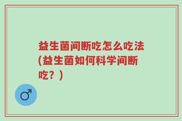 益生菌间断吃怎么吃法(益生菌如何科学间断吃?)-第1张图片-超越 益生菌间断吃怎么吃法(益生菌如何科学间断吃?)-第1张图片-超越