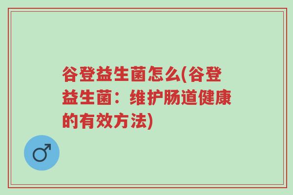 谷登益生菌怎么(谷登益生菌:维护肠道健康的有效方法)-第1张图片-超越 谷登益生菌怎么(谷登益生菌:维护肠道健康的有效方法)-第1张图片-超越