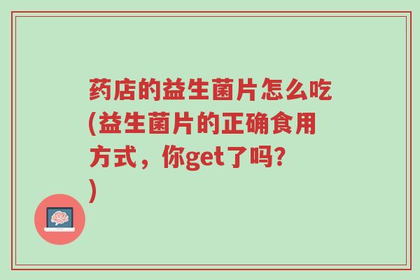 药店的益生菌片怎么吃(益生菌片的正确食用方式，你get了吗？)-第1张图片-超越