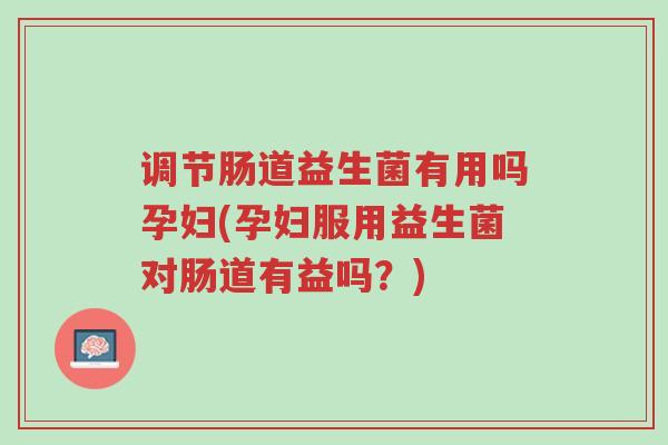 调节肠道益生菌有用吗孕妇(孕妇服用益生菌对肠道有益吗?)-第1张图片-超越 调节肠道益生菌有用吗孕妇(孕妇服用益生菌对肠道有益吗?)-第1张图片-超越