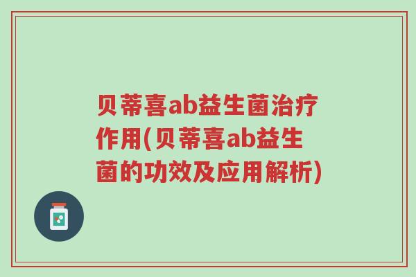 贝蒂喜ab益生菌治疗作用(贝蒂喜ab益生菌的功效及应用解析)-第1张图片-超越 贝蒂喜ab益生菌治疗作用(贝蒂喜ab益生菌的功效及应用解析)-第1张图片-超越