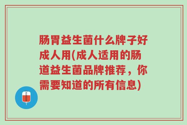 肠胃益生菌什么牌子好成人用(成人适用的肠道益生菌品牌推荐,你需要知道的所有信息)-第1张图片-超越 肠胃益生菌什么牌子好成人用(成人适用的肠道益生菌品牌推荐,你需要知道的所有信息)-第1张图片-超越