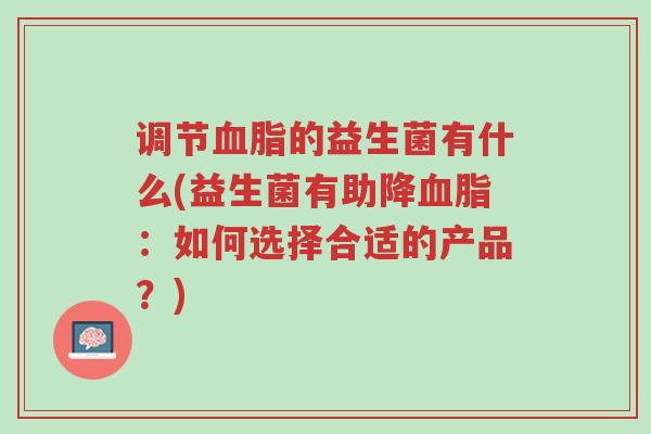 调节血脂的益生菌有什么(益生菌有助降血脂:如何选择合适的产品?)-第1张图片-超越 调节血脂的益生菌有什么(益生菌有助降血脂:如何选择合适的产品?)-第1张图片-超越