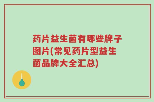 药片益生菌有哪些牌子图片(常见药片型益生菌品牌大全汇总)-第1张图片-超越 药片益生菌有哪些牌子图片(常见药片型益生菌品牌大全汇总)-第1张图片-超越