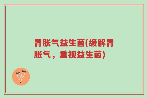 胃胀气益生菌(缓解胃胀气,重视益生菌)-第1张图片-超越 胃胀气益生菌(缓解胃胀气,重视益生菌)-第1张图片-超越